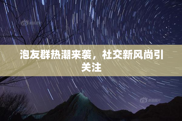 泡友群热潮来袭，社交新风尚引关注