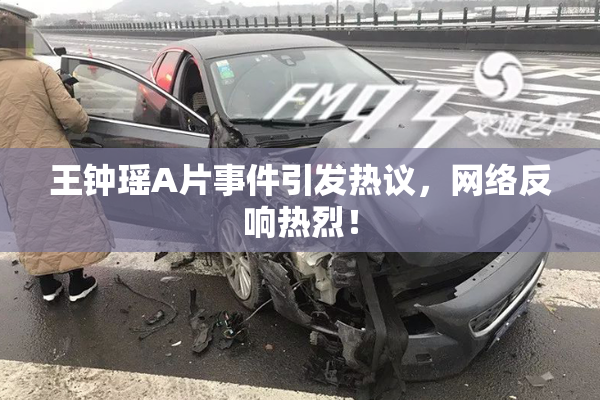 王钟瑶A片事件引发热议，网络反响热烈！