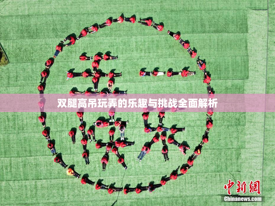 双腿高吊玩弄的乐趣与挑战全面解析