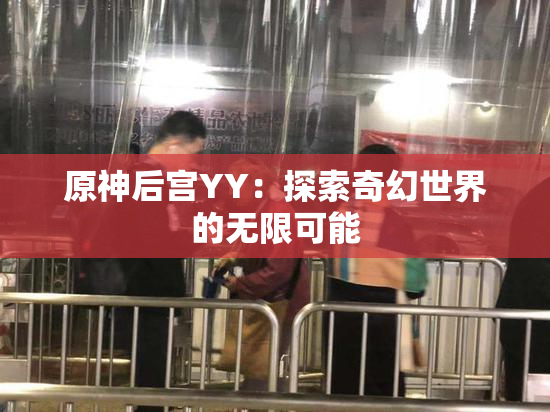 原神后宫YY：探索奇幻世界的无限可能