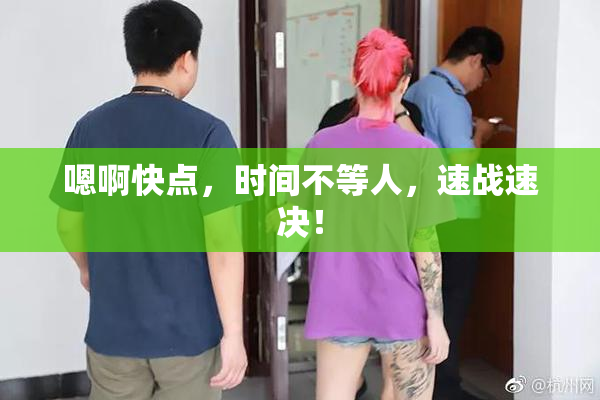 嗯啊快点，时间不等人，速战速决！