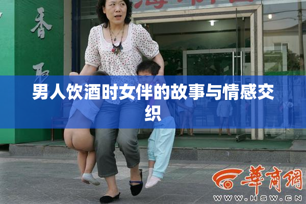 男人饮酒时女伴的故事与情感交织