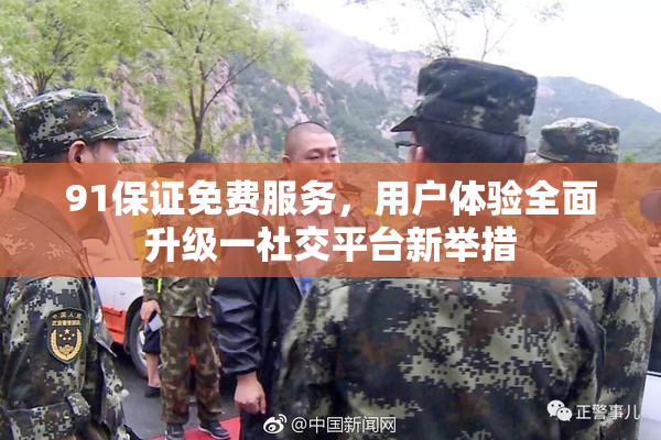 91保证免费服务，用户体验全面升级一社交平台新举措