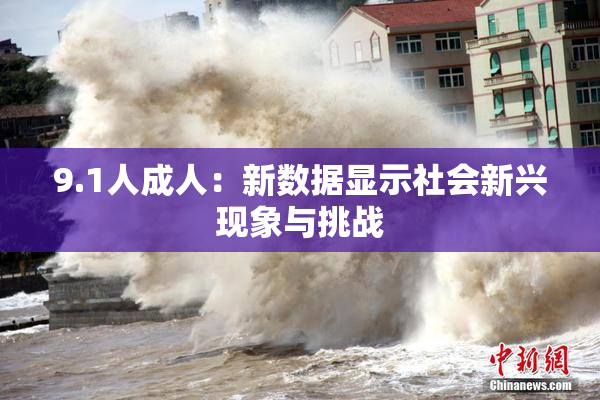 9.1人成人：新数据显示社会新兴现象与挑战