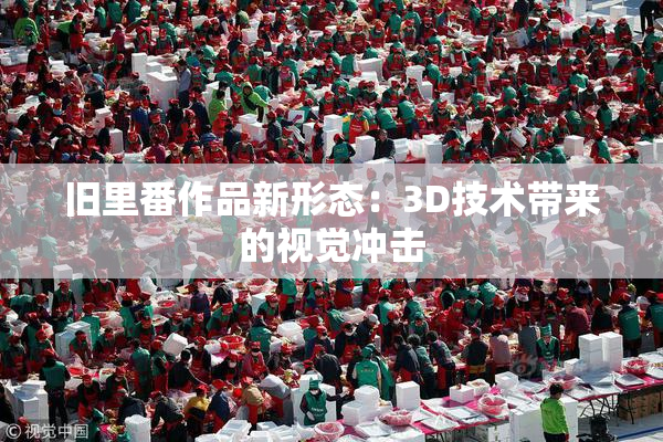 旧里番作品新形态：3D技术带来的视觉冲击