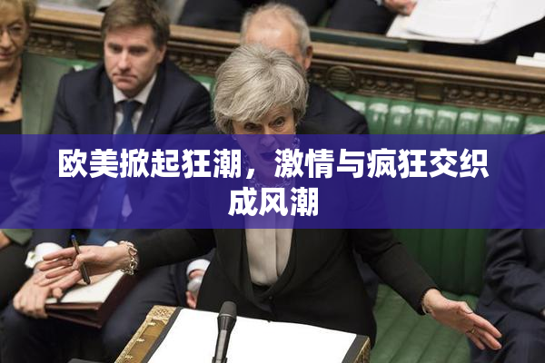 欧美掀起狂潮，激情与疯狂交织成风潮