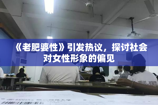 《老肥婆性》引发热议，探讨社会对女性形象的偏见