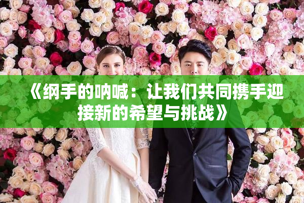 《纲手的呐喊：让我们共同携手迎接新的希望与挑战》