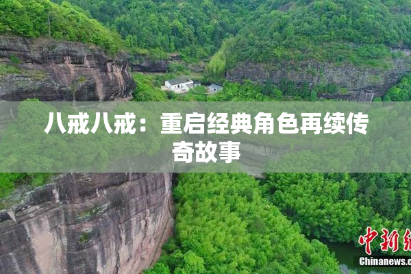 八戒八戒：重启经典角色再续传奇故事