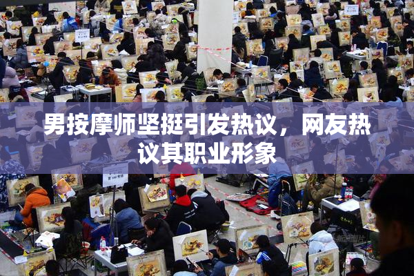 男按摩师坚挺引发热议，网友热议其职业形象
