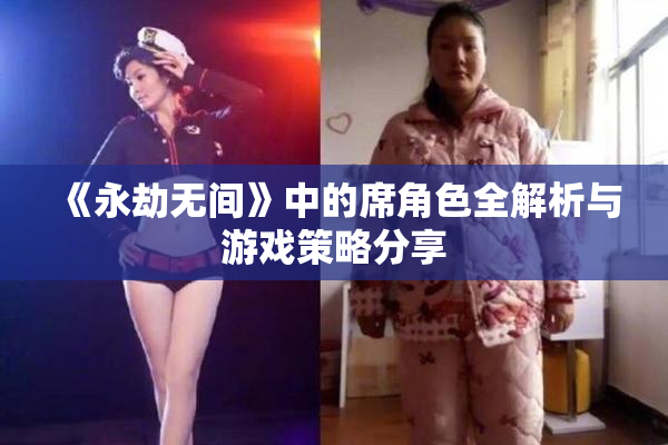 《永劫无间》中的席角色全解析与游戏策略分享