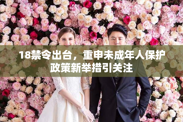 18禁令出台，重申未成年人保护政策新举措引关注