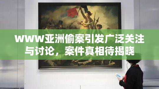 WWW亚洲偷案引发广泛关注与讨论，案件真相待揭晓