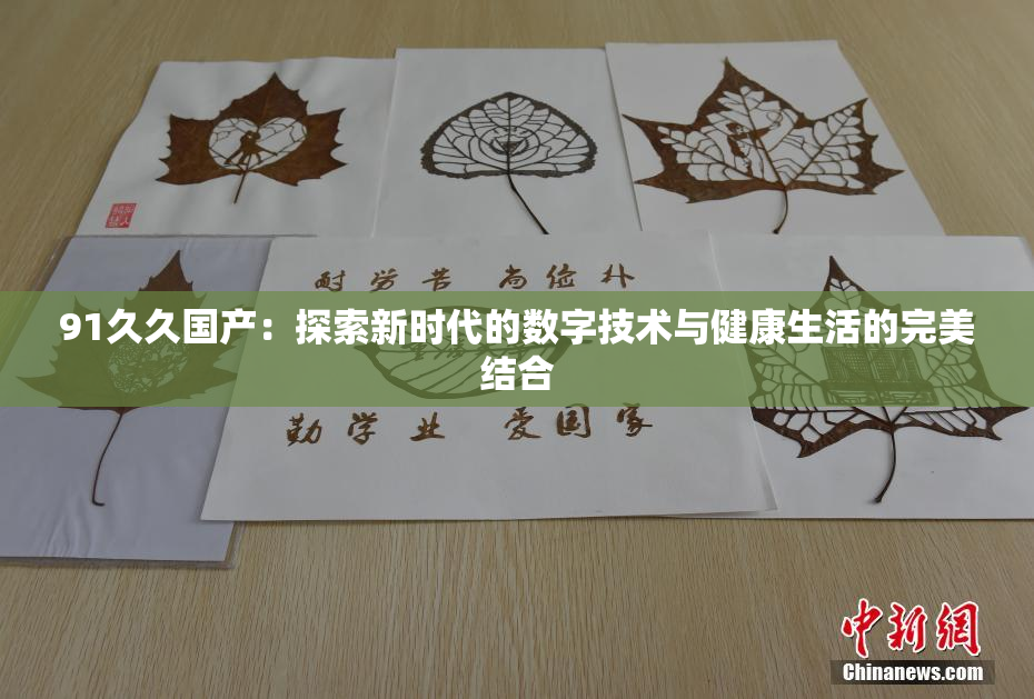 91久久国产：探索新时代的数字技术与健康生活的完美结合