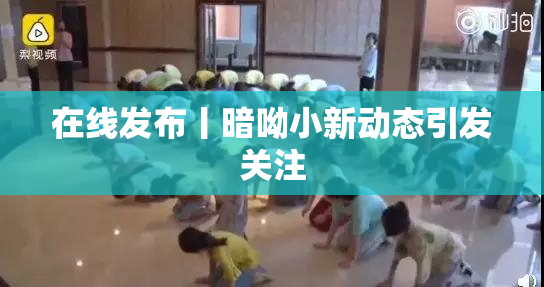 在线发布丨暗呦小新动态引发关注