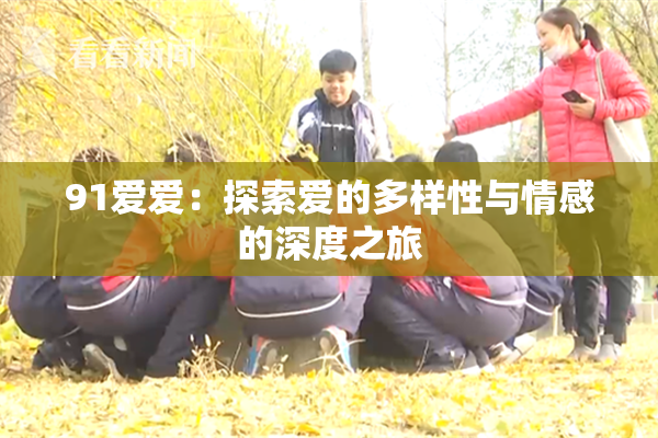 91爱爱：探索爱的多样性与情感的深度之旅