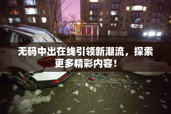 无码中出在线引领新潮流，探索更多精彩内容！