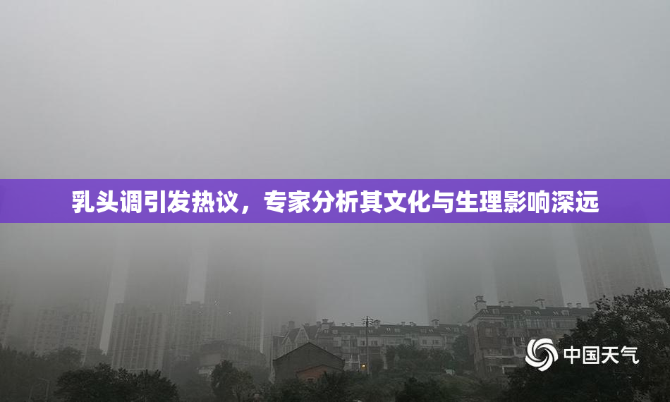 乳头调引发热议，专家分析其文化与生理影响深远