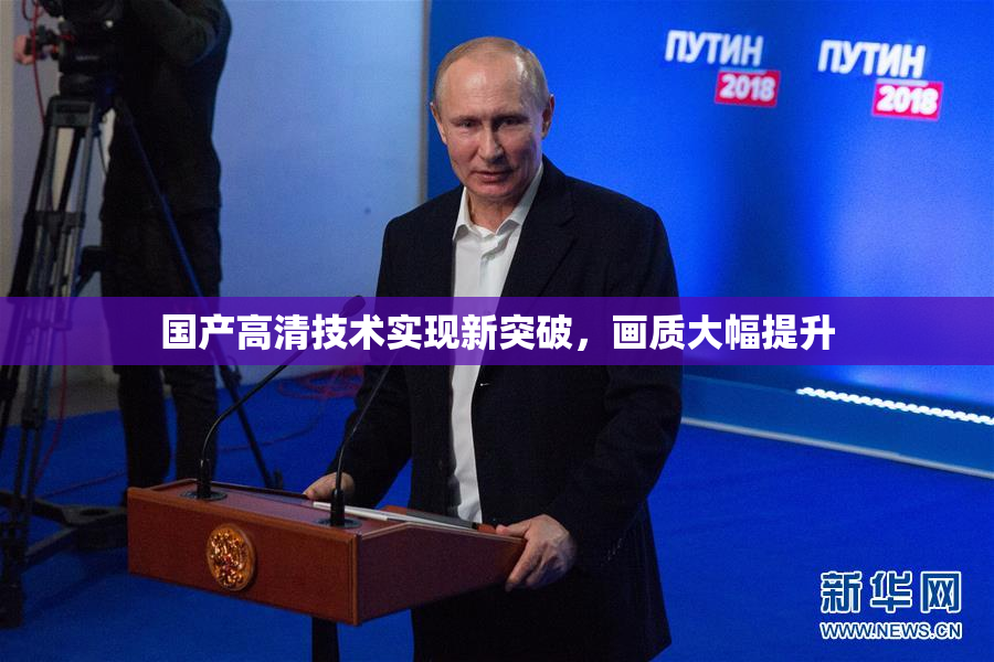 国产高清技术实现新突破，画质大幅提升