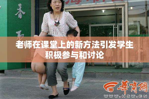 老师在课堂上的新方法引发学生积极参与和讨论