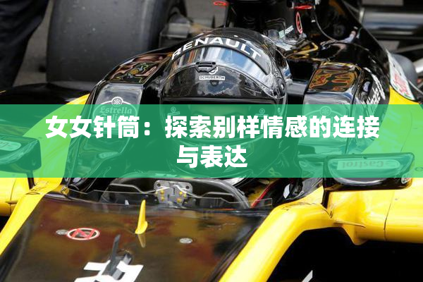 女女针筒：探索别样情感的连接与表达