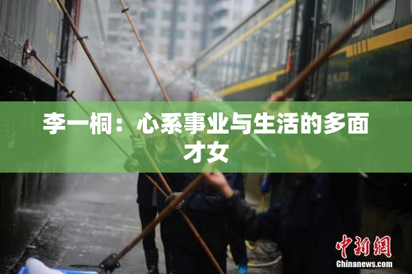 李一桐：心系事业与生活的多面才女