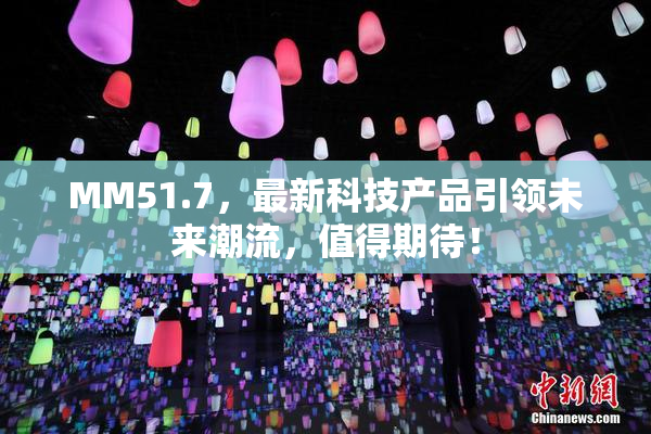 MM51.7，最新科技产品引领未来潮流，值得期待！