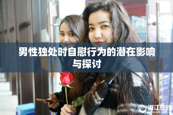 男性独处时自慰行为的潜在影响与探讨