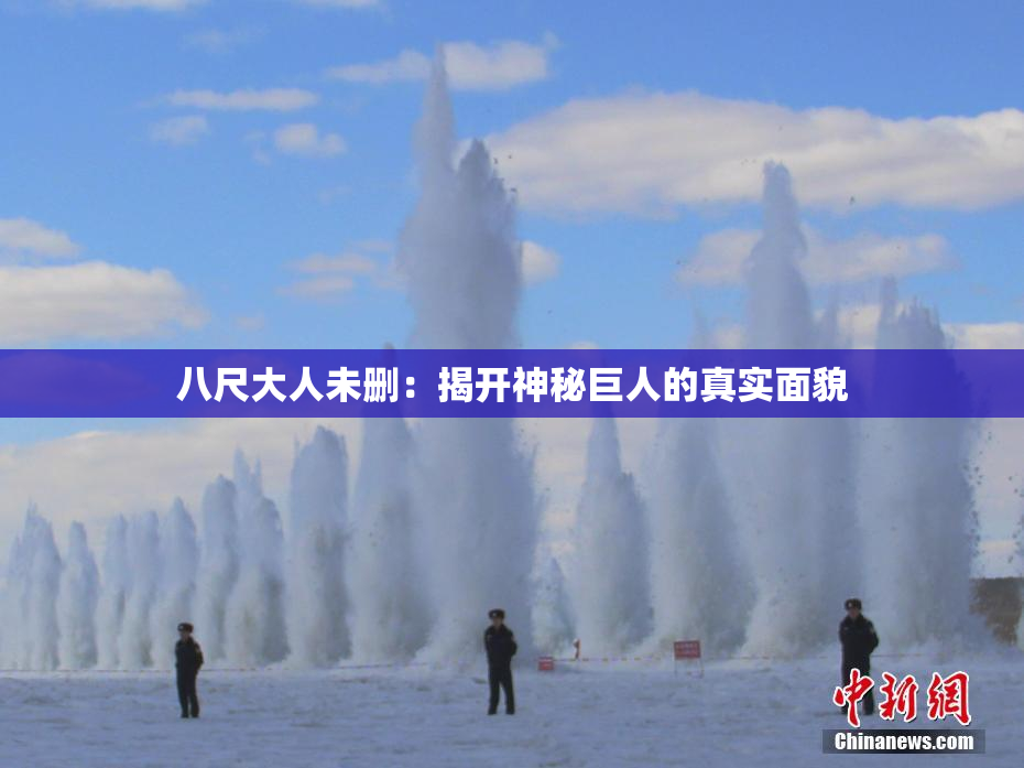 八尺大人未删：揭开神秘巨人的真实面貌