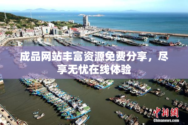 成品网站丰富资源免费分享，尽享无忧在线体验