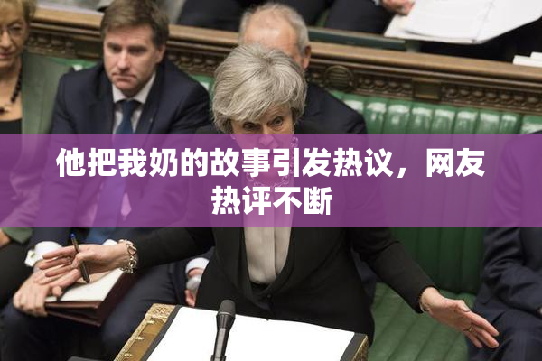 他把我奶的故事引发热议，网友热评不断