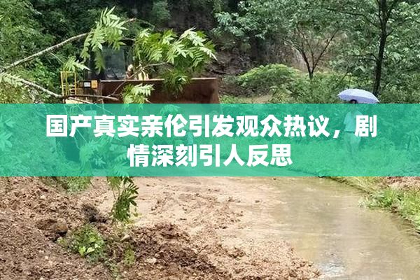 国产真实亲伦引发观众热议，剧情深刻引人反思