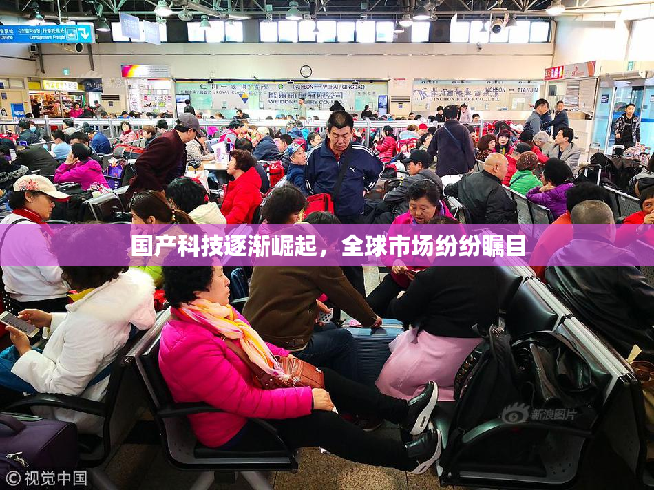国产科技逐渐崛起，全球市场纷纷瞩目