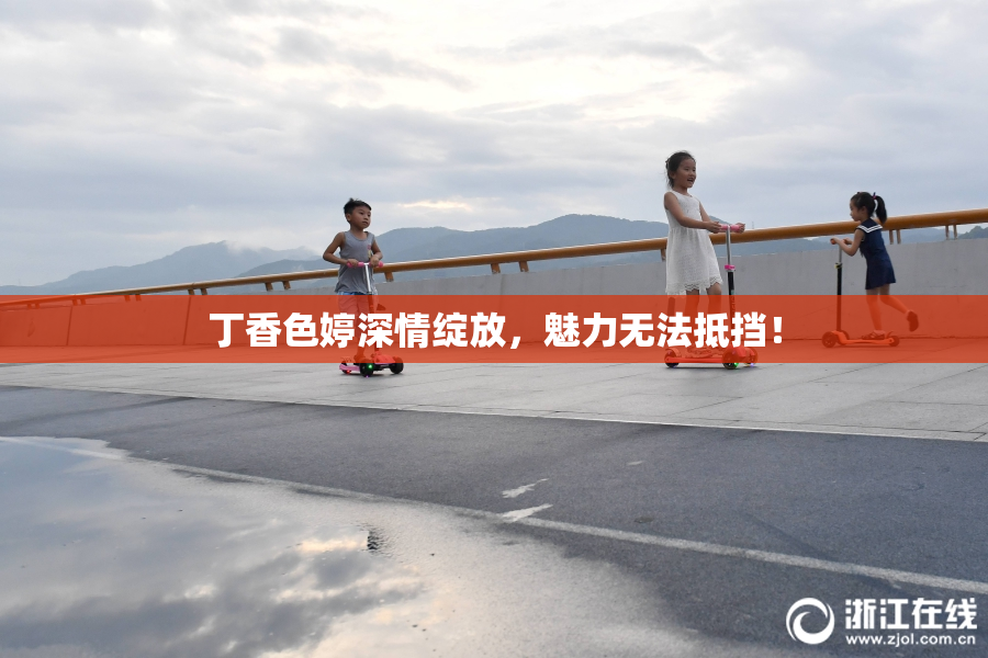 丁香色婷深情绽放，魅力无法抵挡！