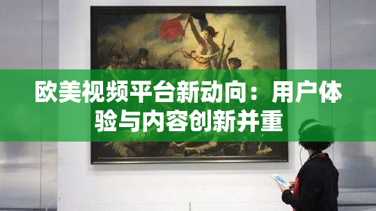 欧美视频平台新动向：用户体验与内容创新并重