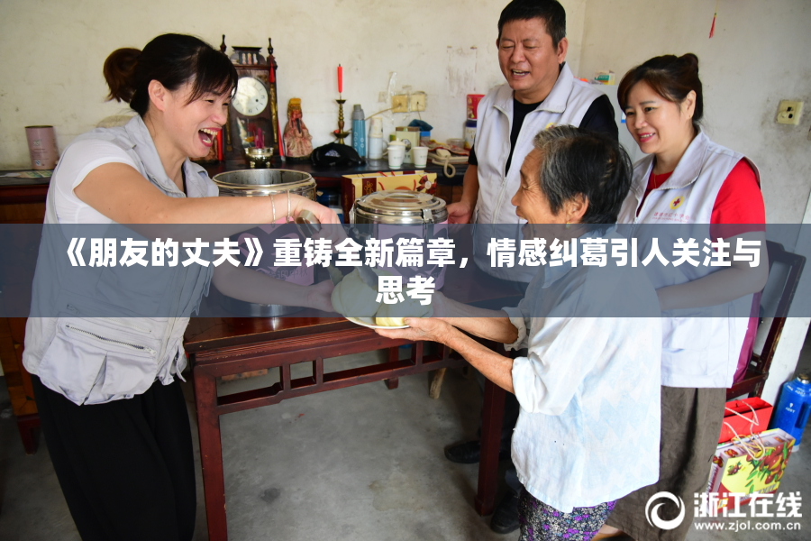 《朋友的丈夫》重铸全新篇章，情感纠葛引人关注与思考