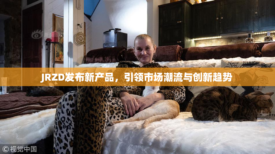 JRZD发布新产品，引领市场潮流与创新趋势