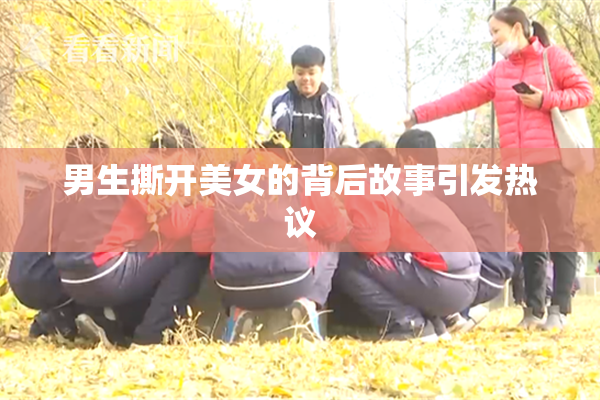 男生撕开美女的背后故事引发热议