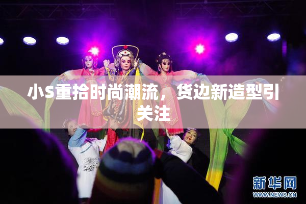 小S重拾时尚潮流，货边新造型引关注
