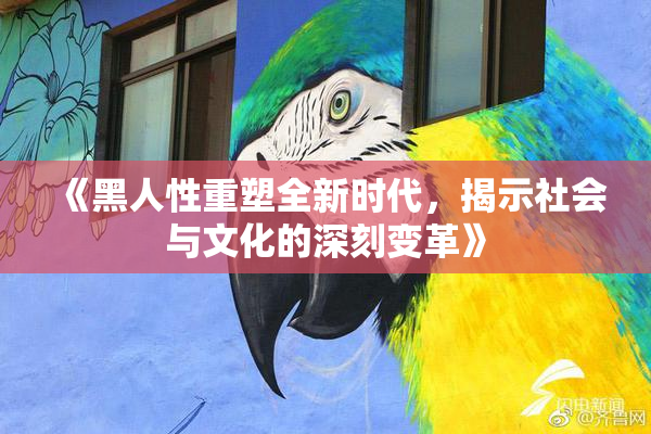 《黑人性重塑全新时代，揭示社会与文化的深刻变革》
