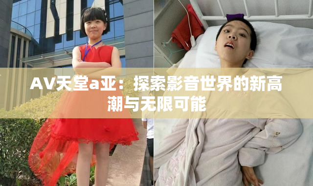 AV天堂a亚：探索影音世界的新高潮与无限可能