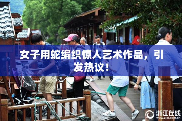 女子用蛇编织惊人艺术作品，引发热议！