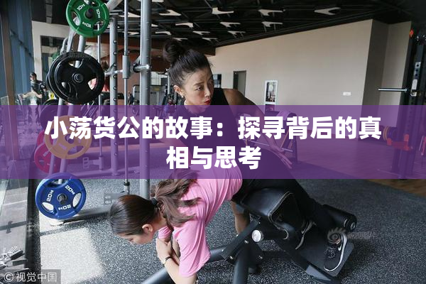 小荡货公的故事：探寻背后的真相与思考
