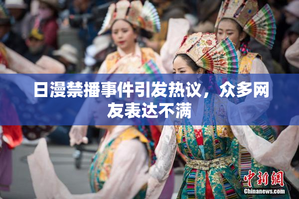 日漫禁播事件引发热议，众多网友表达不满