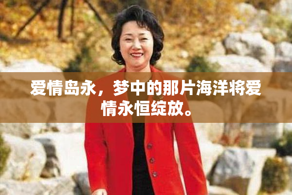 爱情岛永，梦中的那片海洋将爱情永恒绽放。