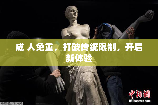 成 人免重，打破传统限制，开启新体验