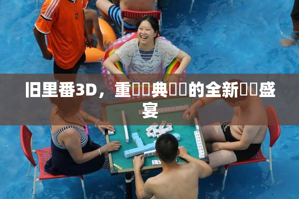 旧里番3D，重溫經典動畫的全新視覺盛宴
