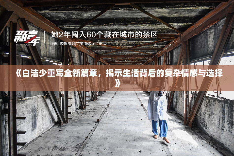 《白洁少重写全新篇章，揭示生活背后的复杂情感与选择》