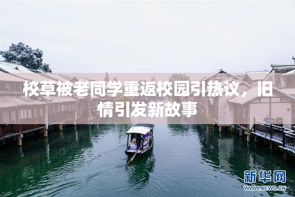 校草被老同学重返校园引热议，旧情引发新故事