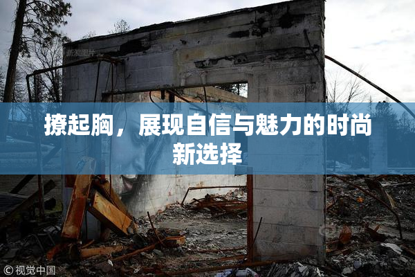 撩起胸，展现自信与魅力的时尚新选择